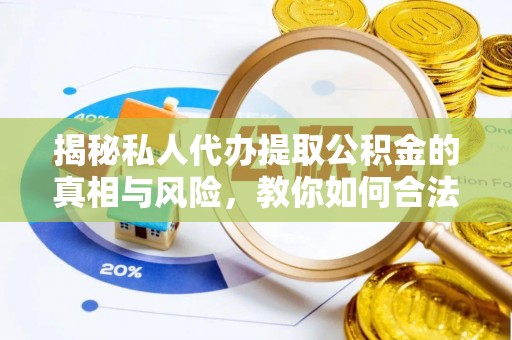 来安揭秘私人代办提取公积金的真相与风险，教你如何合法高效操作