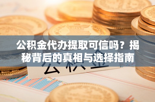 来安公积金代办提取可信吗？揭秘背后的真相与选择指南