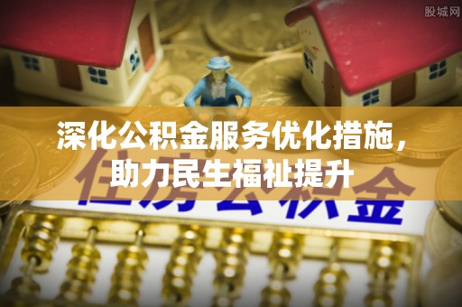来安深化公积金服务优化措施，助力民生福祉提升