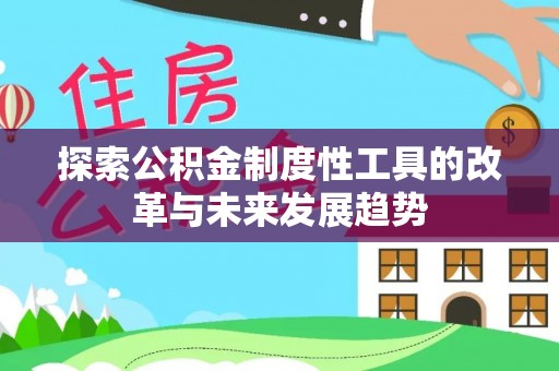 来安探索公积金制度性工具的改革与未来发展趋势
