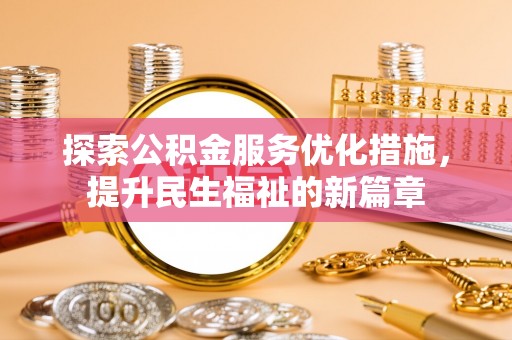来安探索公积金服务优化措施，提升民生福祉的新篇章