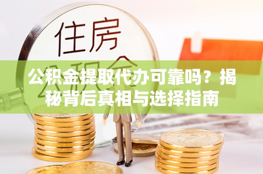 来安公积金提取代办可靠吗？揭秘背后真相与选择指南