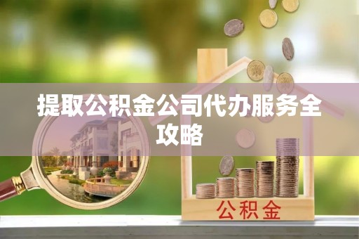 来安提取公积金公司代办服务全攻略