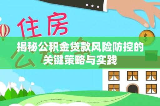 来安揭秘公积金贷款风险防控的关键策略与实践