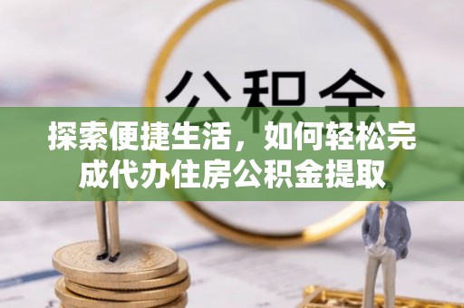 来安探索便捷生活，如何轻松完成代办住房公积金提取