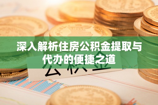 来安深入解析住房公积金提取与代办的便捷之道