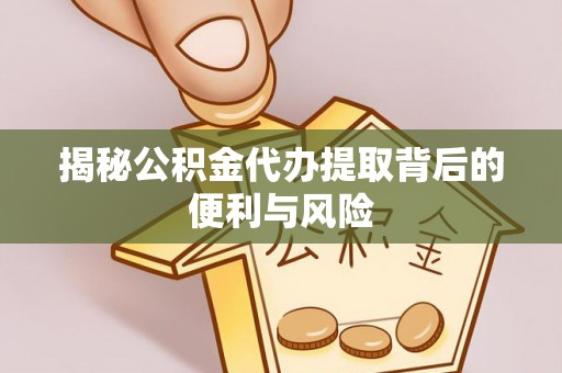 来安揭秘公积金代办提取背后的便利与风险