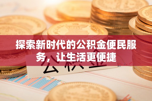来安探索新时代的公积金便民服务，让生活更便捷