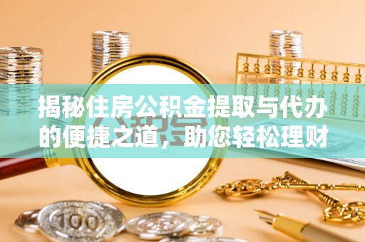 来安揭秘住房公积金提取与代办的便捷之道，助您轻松理财