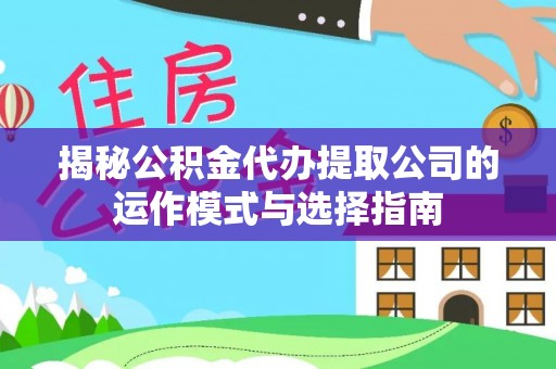 来安揭秘公积金代办提取公司的运作模式与选择指南