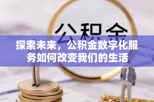 来安探索未来，公积金数字化服务如何改变我们的生活