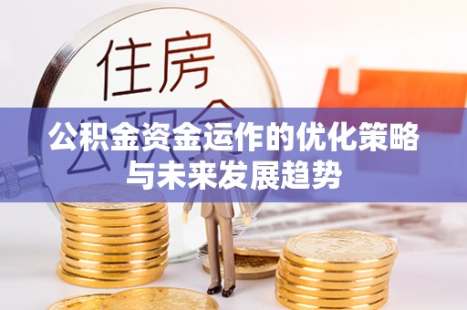 来安公积金资金运作的优化策略与未来发展趋势