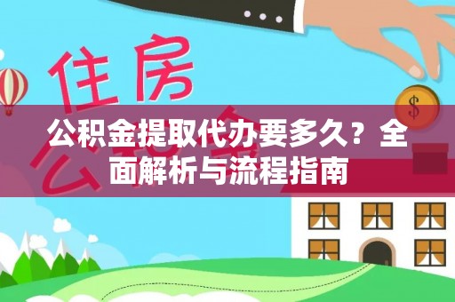 来安公积金提取代办要多久？全面解析与流程指南