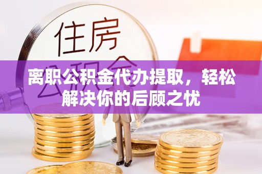 来安离职公积金代办提取，轻松解决你的后顾之忧