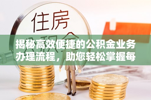 来安揭秘高效便捷的公积金业务办理流程，助您轻松掌握每一步