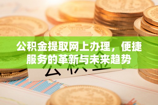 来安公积金提取网上办理，便捷服务的革新与未来趋势