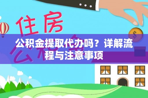 来安公积金提取代办吗？详解流程与注意事项