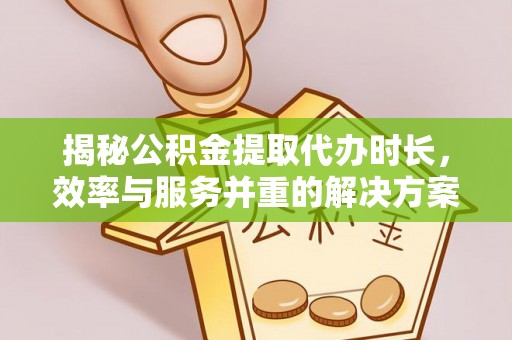 来安揭秘公积金提取代办时长，效率与服务并重的解决方案