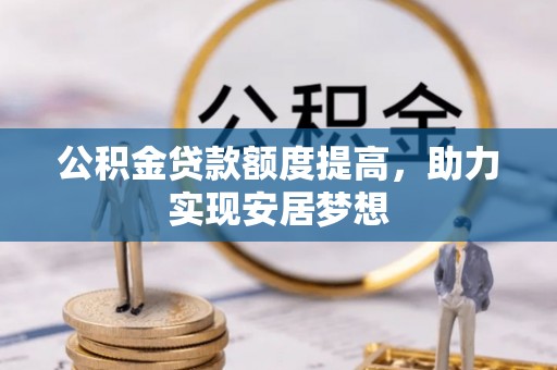 来安公积金贷款额度提高，助力实现安居梦想