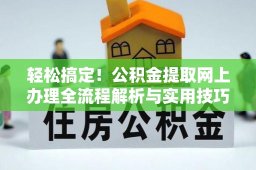 来安轻松搞定！公积金提取网上办理全流程解析与实用技巧