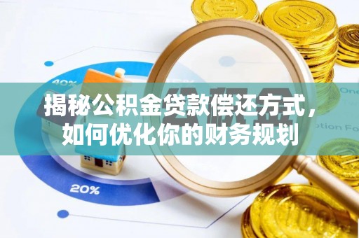来安揭秘公积金贷款偿还方式，如何优化你的财务规划