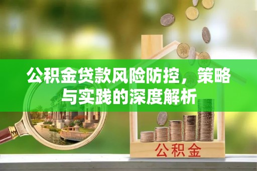 来安公积金贷款风险防控，策略与实践的深度解析