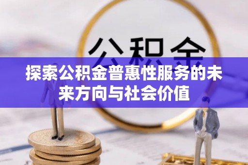来安探索公积金普惠性服务的未来方向与社会价值