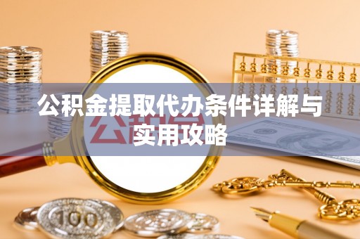 来安公积金提取代办条件详解与实用攻略