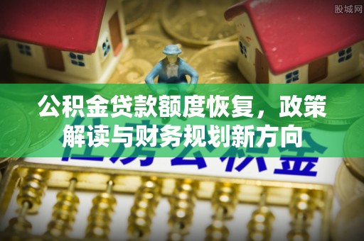来安公积金贷款额度恢复，政策解读与财务规划新方向