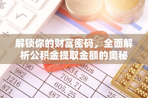 来安解锁你的财富密码，全面解析公积金提取金额的奥秘