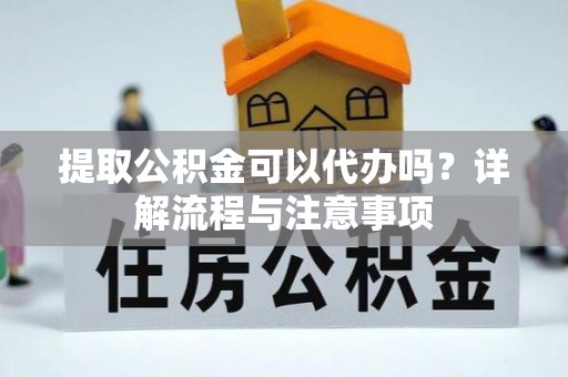 来安提取公积金可以代办吗？详解流程与注意事项