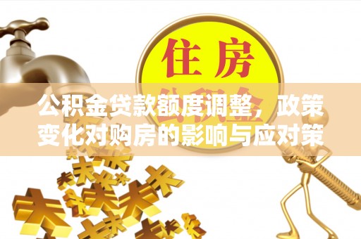 来安公积金贷款额度调整，政策变化对购房的影响与应对策略