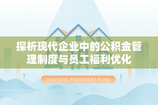 来安探析现代企业中的公积金管理制度与员工福利优化