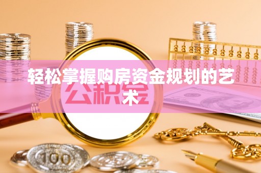 来安轻松掌握购房资金规划的艺术