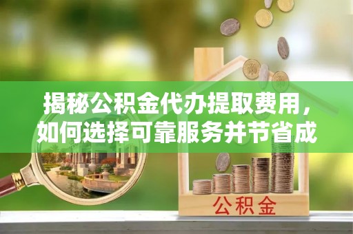 来安揭秘公积金代办提取费用，如何选择可靠服务并节省成本