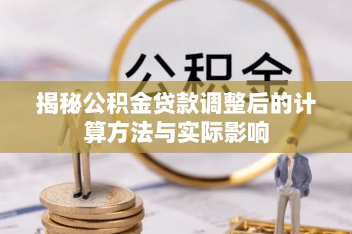 来安揭秘公积金贷款调整后的计算方法与实际影响