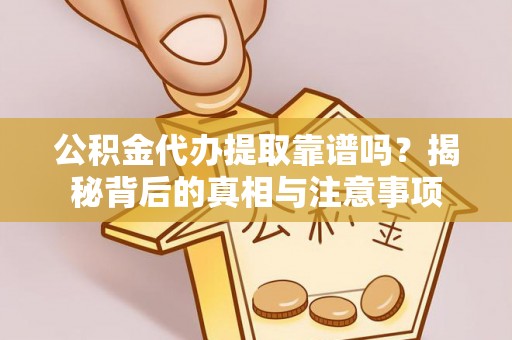 来安公积金代办提取靠谱吗？揭秘背后的真相与注意事项