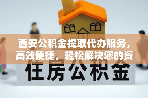 来安西安公积金提取代办服务，高效便捷，轻松解决您的资金需求
