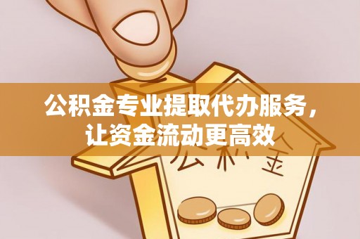 来安公积金专业提取代办服务，让资金流动更高效