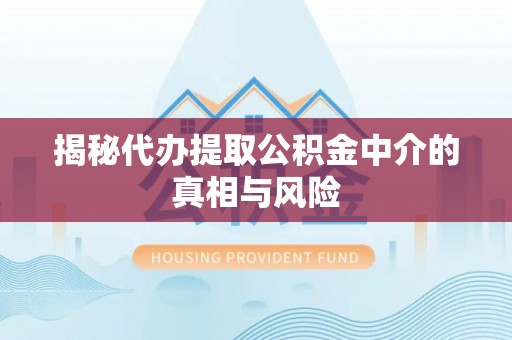 来安揭秘代办提取公积金中介的真相与风险