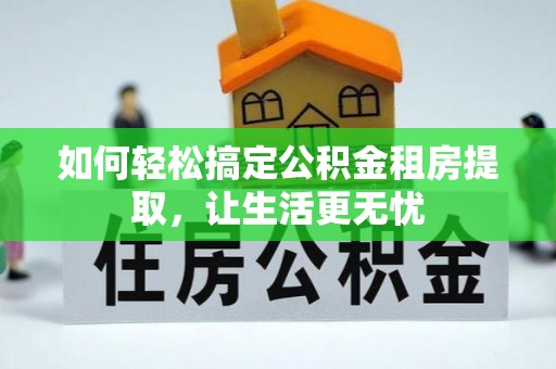来安如何轻松搞定公积金租房提取，让生活更无忧