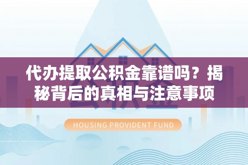 来安代办提取公积金靠谱吗？揭秘背后的真相与注意事项