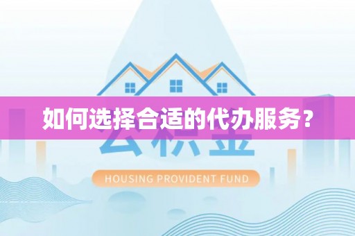来安如何选择合适的代办服务？