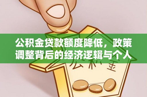 来安公积金贷款额度降低，政策调整背后的经济逻辑与个人应对策略