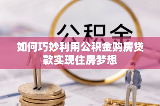 来安如何巧妙利用公积金购房贷款实现住房梦想