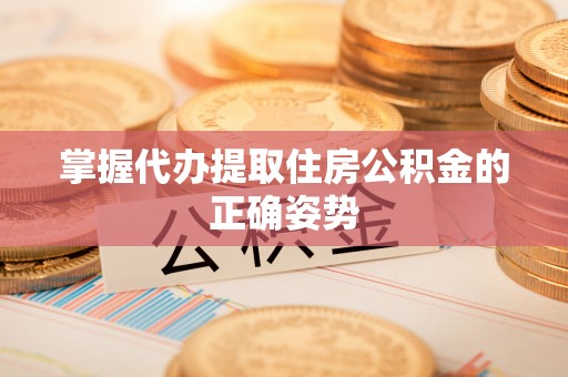 来安掌握代办提取住房公积金的正确姿势