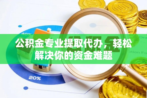 来安公积金专业提取代办，轻松解决你的资金难题