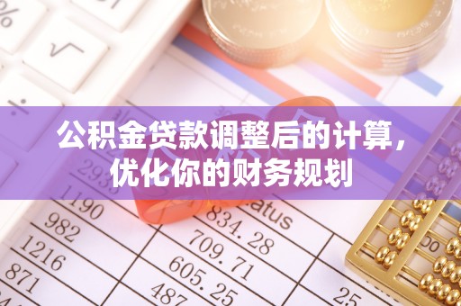 来安公积金贷款调整后的计算，优化你的财务规划