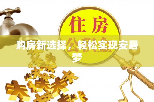 来安购房新选择，轻松实现安居梦