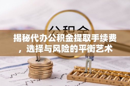 来安揭秘代办公积金提取手续费，选择与风险的平衡艺术